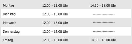 Montag Mittwoch Donnerstag Freitag 12.00 - 13.00 Uhr 12.00 - 13.00 Uhr 12.00 - 13.00 Uhr 12.00 - 13.00 Uhr 14.30 - 18.00 Uhr Dienstag 12.00 - 13.00 Uhr 14.30 - 18.00 Uhr ------------------ ------------------ ------------------